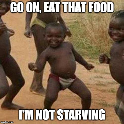 Third World Success Kid | GO ON, EAT THAT FOOD; I'M NOT STARVING | image tagged in memes,third world success kid | made w/ Imgflip meme maker