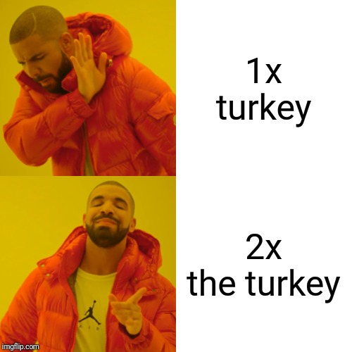 Drake Hotline Bling | 1x turkey; 2x the turkey | image tagged in memes,drake hotline bling | made w/ Imgflip meme maker