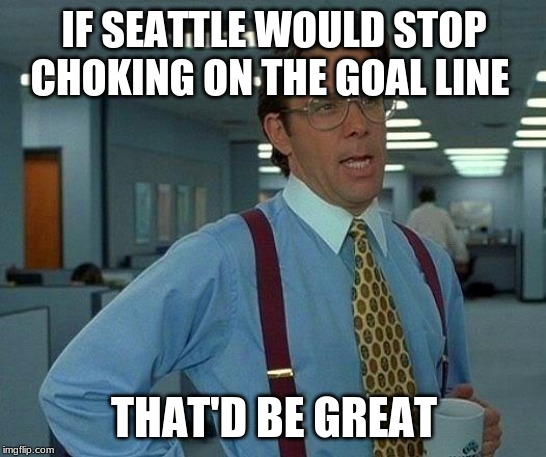 That Would Be Great Meme | IF SEATTLE WOULD STOP CHOKING ON THE GOAL LINE; THAT'D BE GREAT | image tagged in memes,that would be great | made w/ Imgflip meme maker