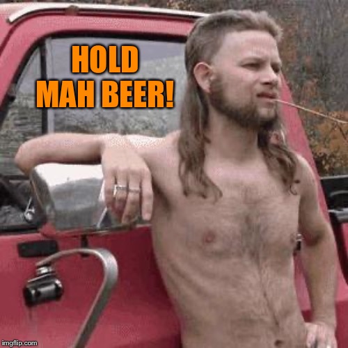 almost redneck | HOLD MAH BEER! | image tagged in almost redneck | made w/ Imgflip meme maker