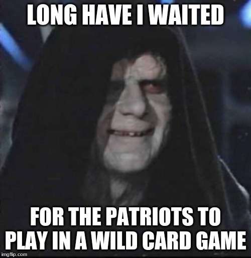 Darth Sidious | LONG HAVE I WAITED; FOR THE PATRIOTS TO PLAY IN A WILD CARD GAME | image tagged in darth sidious | made w/ Imgflip meme maker