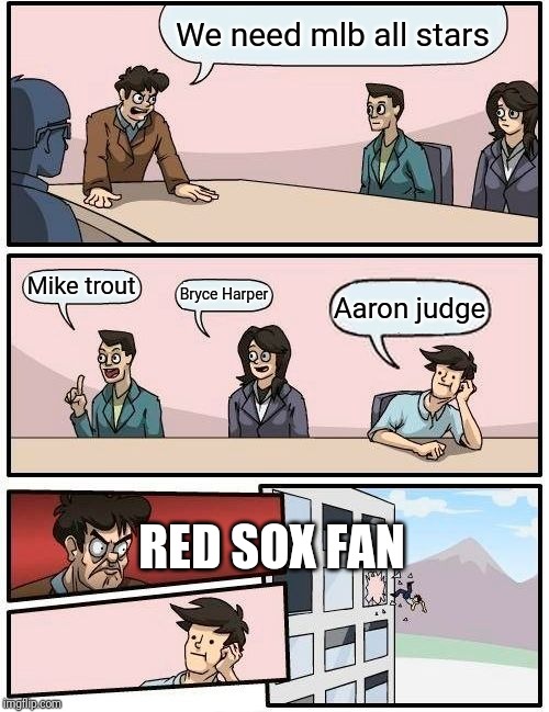 Boardroom Meeting Suggestion Meme | We need mlb all stars; Mike trout; Bryce Harper; Aaron judge; RED SOX FAN | image tagged in memes,boardroom meeting suggestion | made w/ Imgflip meme maker
