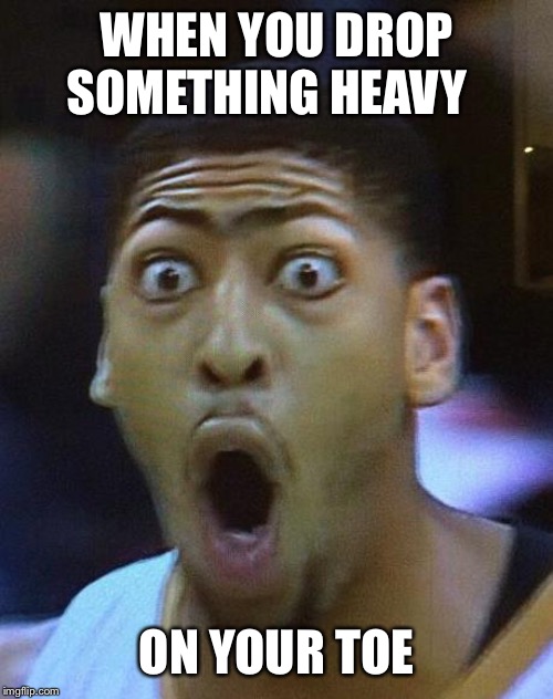 Shocked Face | WHEN YOU DROP SOMETHING HEAVY; ON YOUR TOE | image tagged in shocked face | made w/ Imgflip meme maker