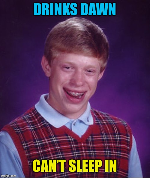 Bad Luck Brian Meme | DRINKS DAWN CAN’T SLEEP IN | image tagged in memes,bad luck brian | made w/ Imgflip meme maker