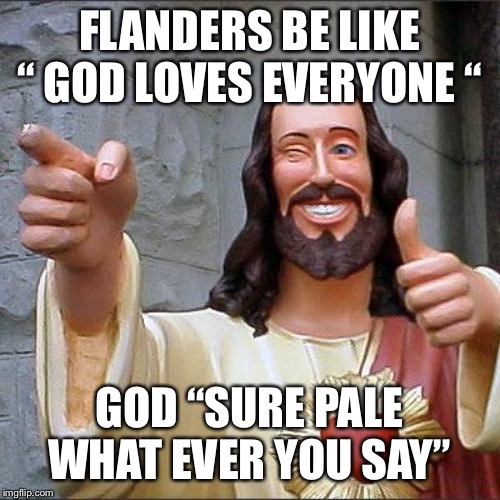 Buddy Christ Meme | FLANDERS BE LIKE “ GOD LOVES EVERYONE “; GOD “SURE PALE WHAT EVER YOU SAY” | image tagged in memes,buddy christ | made w/ Imgflip meme maker