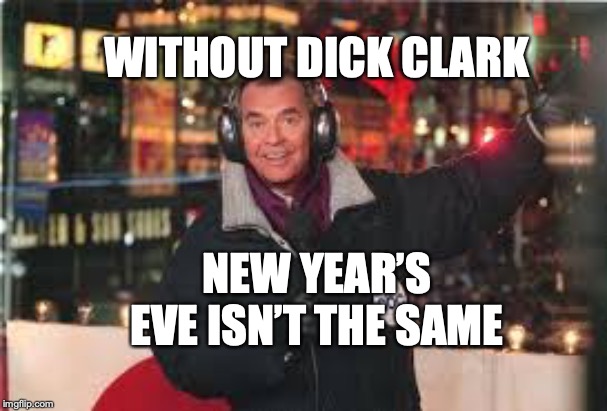 Dick Clark New Year’s meme | WITHOUT DICK CLARK; NEW YEAR’S EVE ISN’T THE SAME | image tagged in dick clark new years meme | made w/ Imgflip meme maker