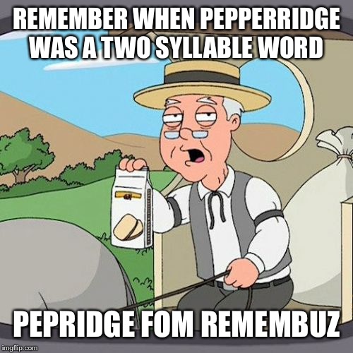 Pepperidge Farm Remembers Meme | REMEMBER WHEN PEPPERRIDGE WAS A TWO SYLLABLE WORD; PEPRIDGE FOM REMEMBUZ | image tagged in memes,pepperidge farm remembers | made w/ Imgflip meme maker