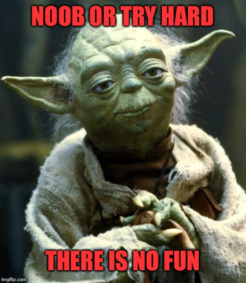 Star Wars Yoda | NOOB OR TRY HARD; THERE IS NO FUN | image tagged in memes,star wars yoda | made w/ Imgflip meme maker