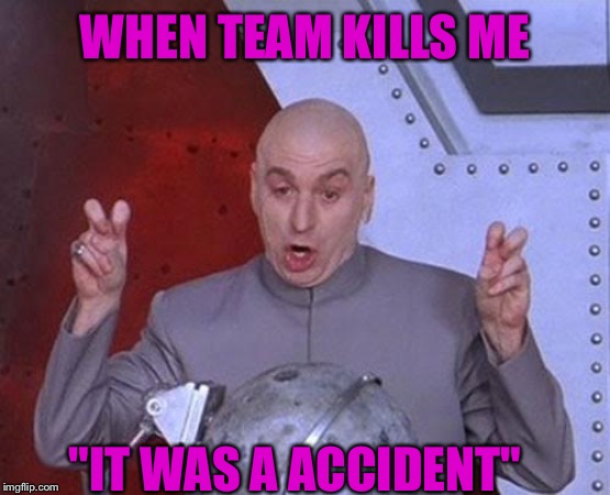 Dr Evil Laser Meme | WHEN TEAM KILLS ME; "IT WAS A ACCIDENT" | image tagged in memes,dr evil laser | made w/ Imgflip meme maker