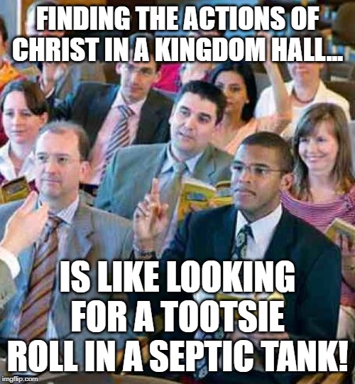 TOOTSIE ROLL JEHOVAH'S WITNESSES | FINDING THE ACTIONS OF CHRIST IN A KINGDOM HALL... IS LIKE LOOKING FOR A TOOTSIE ROLL IN A SEPTIC TANK! | image tagged in jehovah's witness,cult,anti religion,jesus christ | made w/ Imgflip meme maker