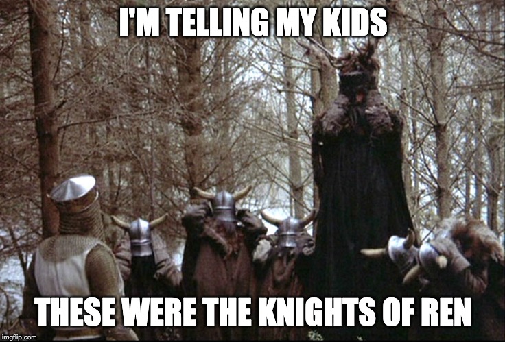 I'm telling my kids... | I'M TELLING MY KIDS; THESE WERE THE KNIGHTS OF REN | image tagged in knights who say ni,knights of ren,monty python,star wars,kylo ren | made w/ Imgflip meme maker