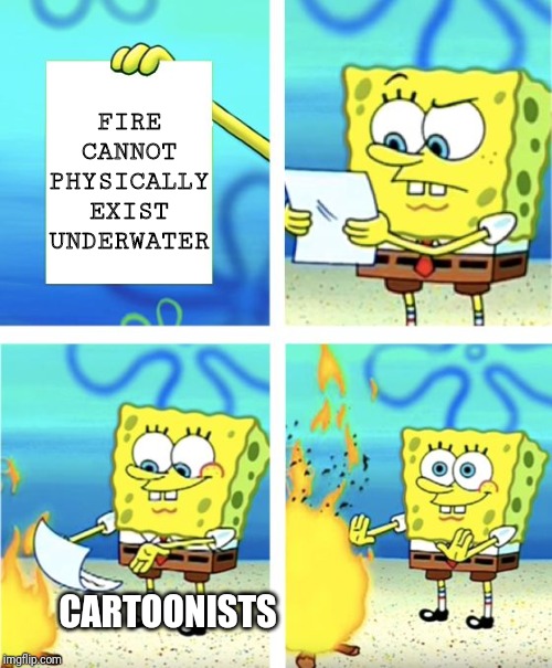 Spongebob Burning Paper | FIRE CANNOT PHYSICALLY EXIST UNDERWATER; CARTOONISTS | image tagged in spongebob burning paper | made w/ Imgflip meme maker