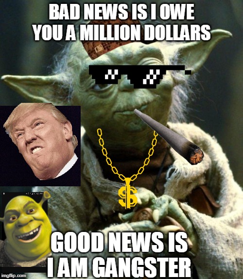 Star Wars Yoda Meme | BAD NEWS IS I OWE YOU A MILLION DOLLARS; GOOD NEWS IS I AM GANGSTER | image tagged in memes,star wars yoda | made w/ Imgflip meme maker