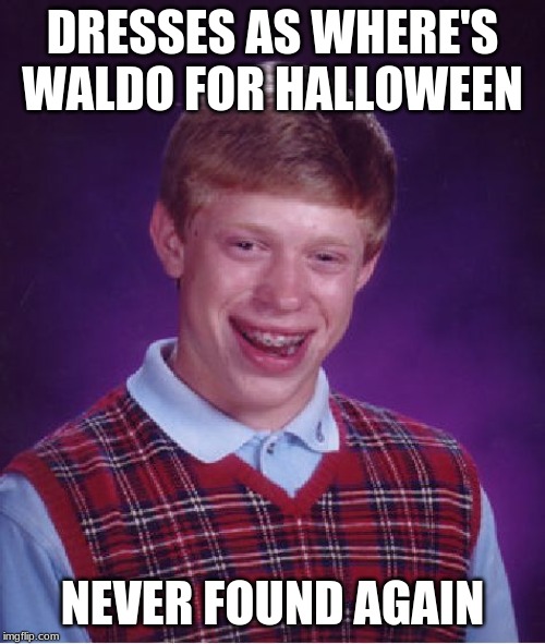 bad luck brian meme | DRESSES AS WHERE'S WALDO FOR HALLOWEEN; NEVER FOUND AGAIN | image tagged in memes,bad luck brian | made w/ Imgflip meme maker