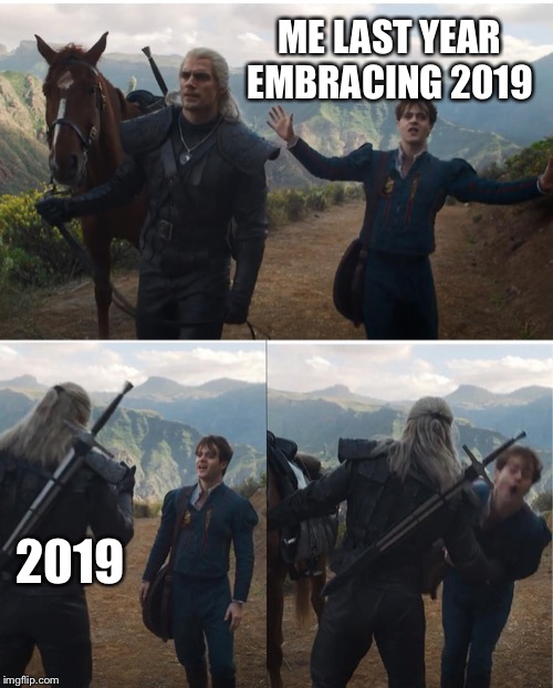 witcher puching meme | ME LAST YEAR EMBRACING 2019; 2019 | image tagged in witcher puching meme | made w/ Imgflip meme maker