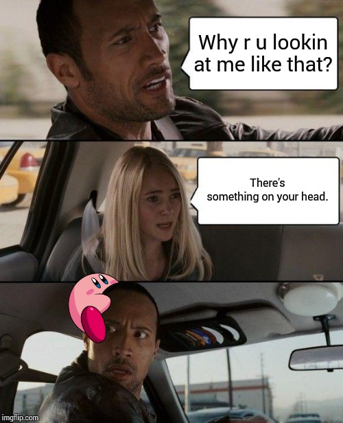 The Rock Driving Meme | Why r u lookin at me like that? There's something on your head. | image tagged in memes,the rock driving | made w/ Imgflip meme maker