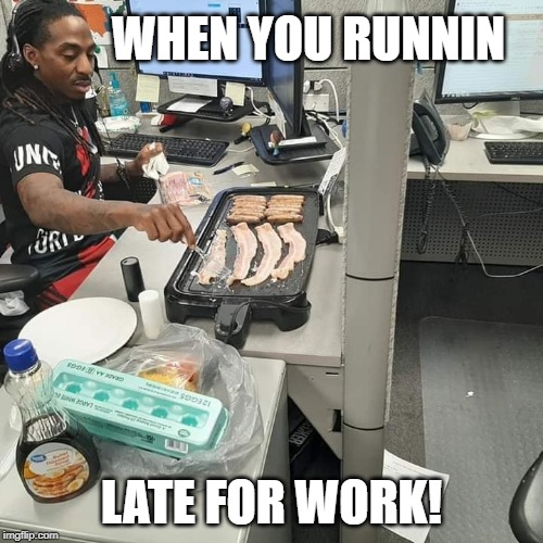 When you Running Late for Work! | WHEN YOU RUNNIN; LATE FOR WORK! | image tagged in when you running late for work | made w/ Imgflip meme maker