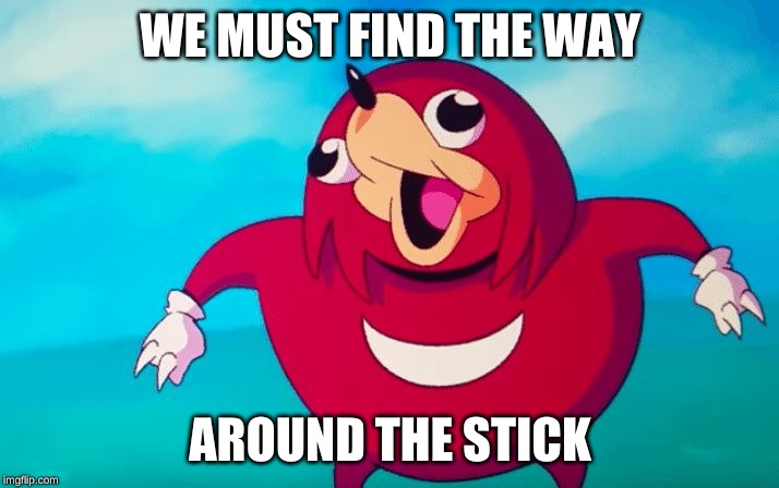 Ugandan Knuckles | WE MUST FIND THE WAY AROUND THE STICK | image tagged in ugandan knuckles | made w/ Imgflip meme maker