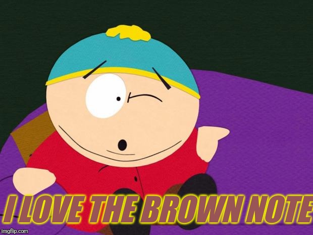Eric Cartman | I LOVE THE BROWN NOTE | image tagged in eric cartman | made w/ Imgflip meme maker