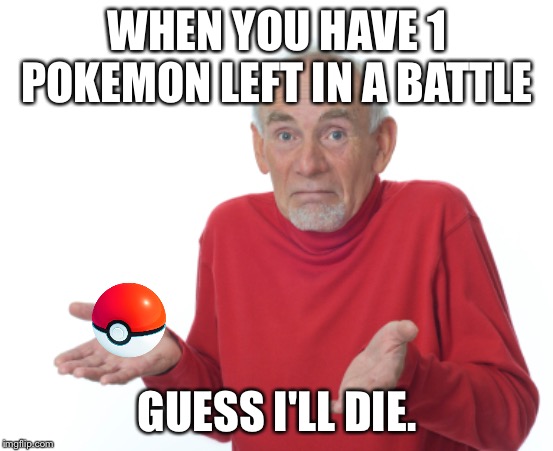 Guess I'll die  | WHEN YOU HAVE 1 POKEMON LEFT IN A BATTLE; GUESS I'LL DIE. | image tagged in guess i'll die | made w/ Imgflip meme maker