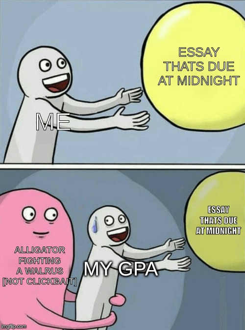 Running Away Balloon | ESSAY THATS DUE AT MIDNIGHT; ME; ESSAY THATS DUE AT MIDNIGHT; ALLIGATOR FIGHTING A WALRUS [NOT CLICKBAIT]; MY GPA | image tagged in memes,running away balloon | made w/ Imgflip meme maker