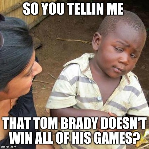 Third World Skeptical Kid | SO YOU TELLIN ME; THAT TOM BRADY DOESN'T WIN ALL OF HIS GAMES? | image tagged in memes,third world skeptical kid,repost,fun,tom brady,gifs | made w/ Imgflip meme maker