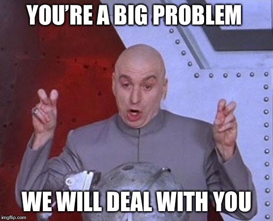 Dr Evil Laser | YOU’RE A BIG PROBLEM; WE WILL DEAL WITH YOU | image tagged in memes,dr evil laser | made w/ Imgflip meme maker