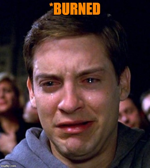 crying peter parker | *BURNED | image tagged in crying peter parker | made w/ Imgflip meme maker
