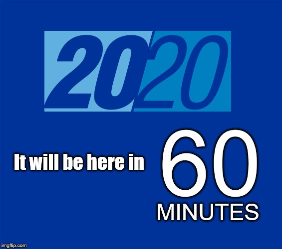 Depending on your time zone. | 60; It will be here in; MINUTES | image tagged in 2020,news,happy new year,new year | made w/ Imgflip meme maker