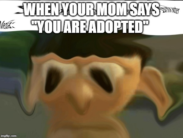 ;c | "YOU ARE ADOPTED"; WHEN YOUR MOM SAYS | image tagged in memes,one does not simply,funny memes,futurama fry,the most interesting man in the world | made w/ Imgflip meme maker