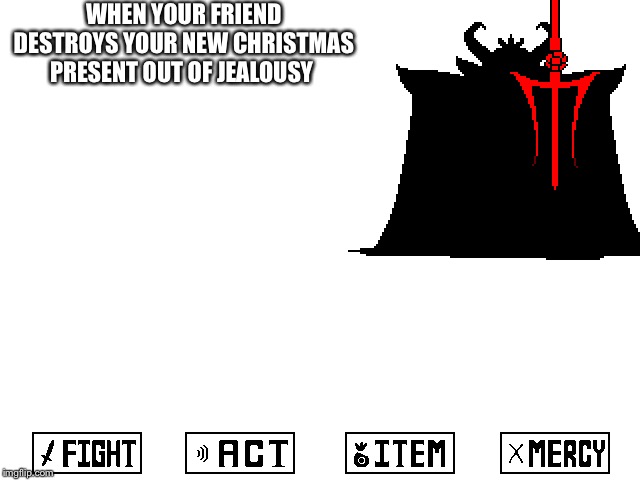 Asgore mercy button | WHEN YOUR FRIEND DESTROYS YOUR NEW CHRISTMAS PRESENT OUT OF JEALOUSY | image tagged in asgore mercy button | made w/ Imgflip meme maker