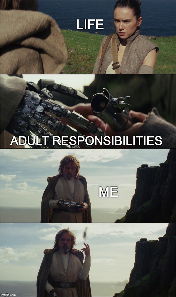 How I usually handle life. | LIFE; ADULT RESPONSIBILITIES; ME | image tagged in luke saber toss,luke skywalker,rey,lightsaber,the last jedi,life | made w/ Imgflip meme maker