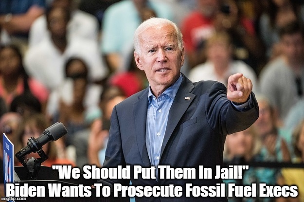 "We Should Put Them In Jail!" 
Biden Wants To Prosecute Fossil Fuel Execs | made w/ Imgflip meme maker
