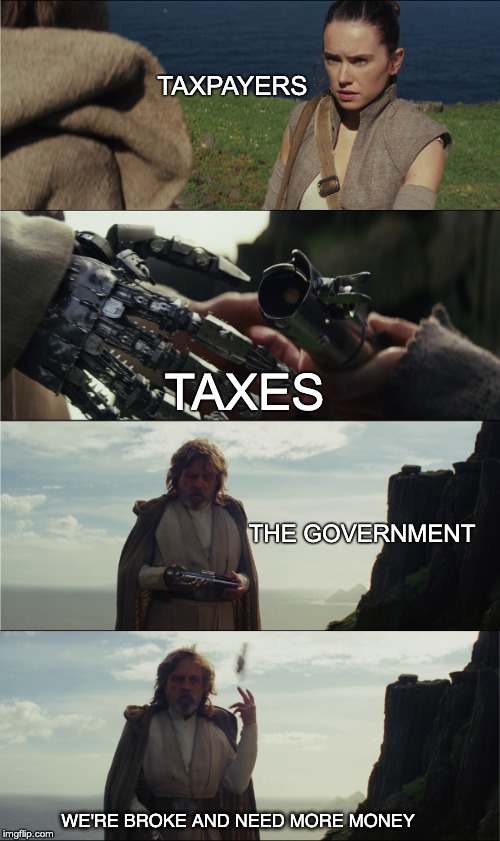 Government's always broke. | TAXPAYERS; TAXES; THE GOVERNMENT; WE'RE BROKE AND NEED MORE MONEY | image tagged in luke saber toss,taxes,star wars,luke skywalker | made w/ Imgflip meme maker