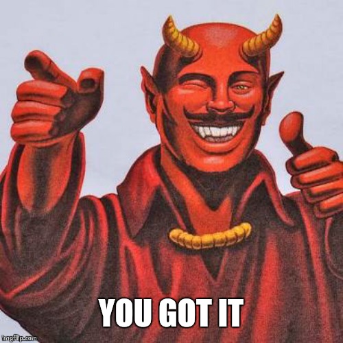 Buddy satan  | YOU GOT IT | image tagged in buddy satan | made w/ Imgflip meme maker