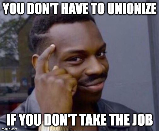 Smart Guy | YOU DON'T HAVE TO UNIONIZE; IF YOU DON'T TAKE THE JOB | image tagged in smart guy | made w/ Imgflip meme maker
