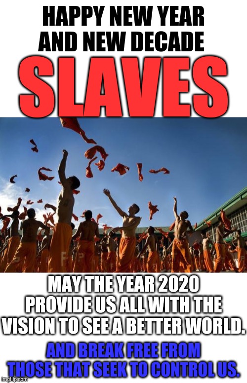 HAPPY NEW YEAR AND NEW DECADE; SLAVES; MAY THE YEAR 2020 PROVIDE US ALL WITH THE VISION TO SEE A BETTER WORLD. AND BREAK FREE FROM THOSE THAT SEEK TO CONTROL US. | image tagged in blank white template,convicts in orange jumpsuits celebrating | made w/ Imgflip meme maker