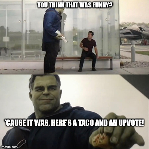 Hulk Taco | YOU THINK THAT WAS FUNNY? 'CAUSE IT WAS, HERE'S A TACO AND AN UPVOTE! | image tagged in hulk taco | made w/ Imgflip meme maker