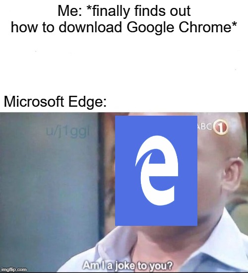 Yes... Yes, Microsoft Edge, you are a joke to me. - Imgflip