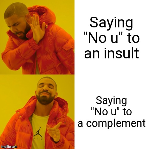 Drake Hotline Bling Meme | Saying "No u" to an insult; Saying "No u" to a complement | image tagged in memes,drake hotline bling | made w/ Imgflip meme maker