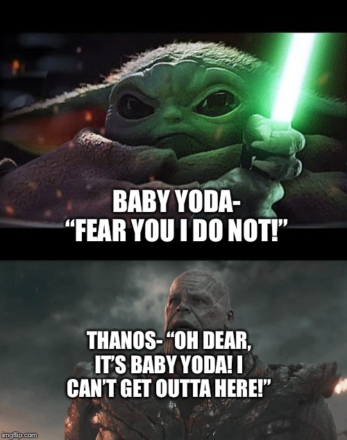 Baby Yoda vs Thanos | BABY YODA- “FEAR YOU I DO NOT!”; THANOS- “OH DEAR, IT’S BABY YODA! I CAN’T GET OUTTA HERE!” | image tagged in baby yoda,thanos,mandalorian,avengers endgame,star wars,marvel cinematic universe | made w/ Imgflip meme maker