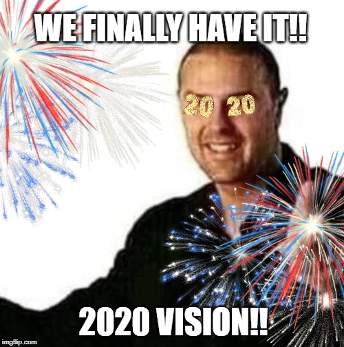 2020 vision has come | WE FINALLY HAVE IT!! 2020 VISION!! | image tagged in 2020,vision | made w/ Imgflip meme maker