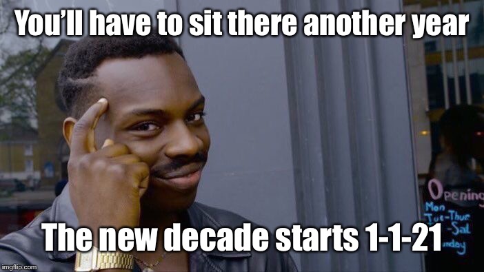 Roll Safe Think About It Meme | You’ll have to sit there another year The new decade starts 1-1-21 | image tagged in memes,roll safe think about it | made w/ Imgflip meme maker