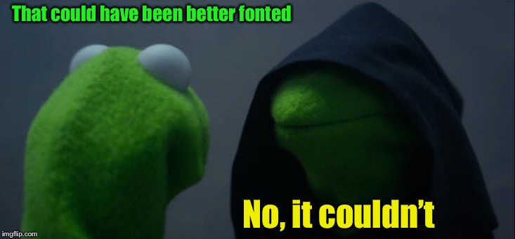 Evil Kermit Meme | That could have been better fonted No, it couldn’t | image tagged in memes,evil kermit | made w/ Imgflip meme maker