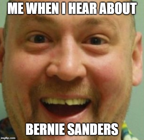 Happy Dude | ME WHEN I HEAR ABOUT; BERNIE SANDERS | image tagged in happy dude | made w/ Imgflip meme maker