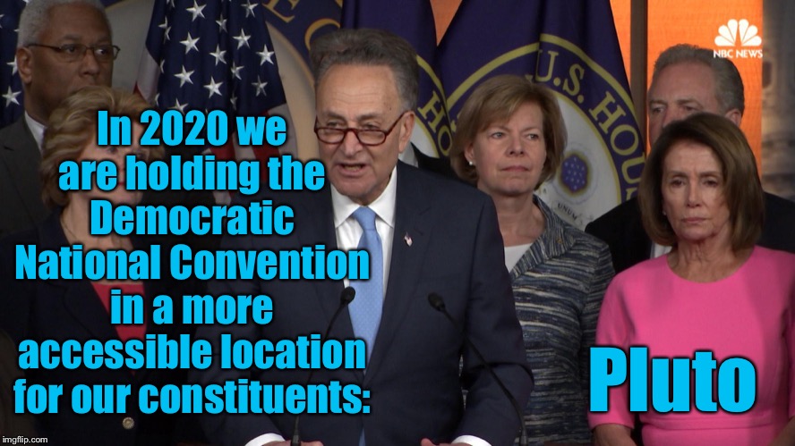 Democrat congressmen | Pluto In 2020 we are holding the Democratic National Convention in a more accessible location for our constituents: | image tagged in democrat congressmen | made w/ Imgflip meme maker