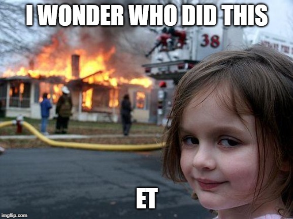 Disaster Girl Meme | I WONDER WHO DID THIS; ET | image tagged in memes,disaster girl | made w/ Imgflip meme maker