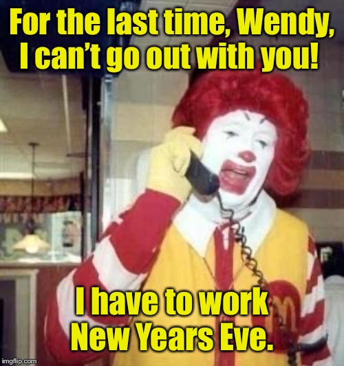 Why fast food franchises don’t merge | For the last time, Wendy, I can’t go out with you! I have to work New Years Eve. | image tagged in ronald mcdonald temp,wendys,new years eve,dating,funny memes | made w/ Imgflip meme maker