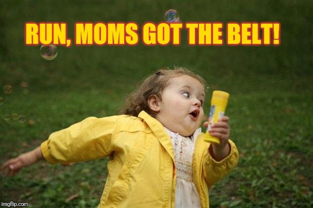 girl running | RUN, MOMS GOT THE BELT! | image tagged in girl running | made w/ Imgflip meme maker