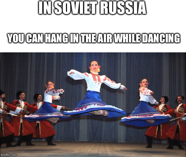 IN SOVIET RUSSIA; YOU CAN HANG IN THE AIR WHILE DANCING | image tagged in nella russia sovietica,danza,sospeso | made w/ Imgflip meme maker